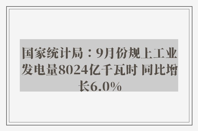 国家统计局：9月份规上工业发电量8024亿千瓦时 同比增长6.0%