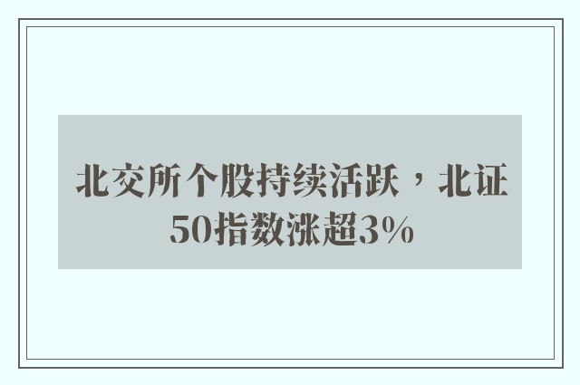 北交所个股持续活跃，北证50指数涨超3%