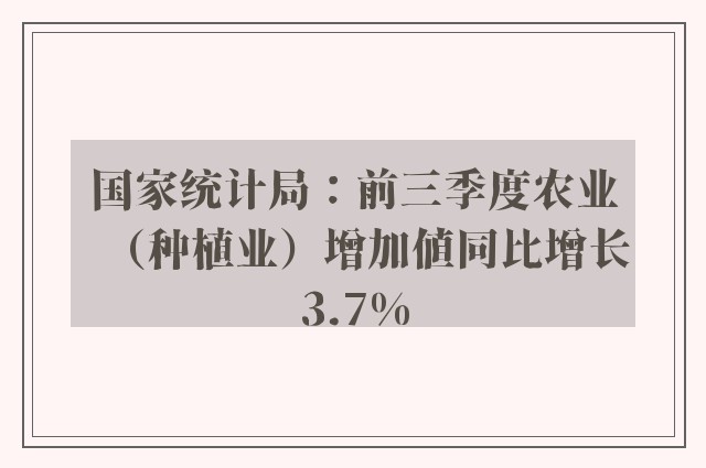 国家统计局：前三季度农业（种植业）增加值同比增长3.7%