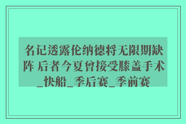 名记透露伦纳德将无限期缺阵 后者今夏曾接受膝盖手术_快船_季后赛_季前赛