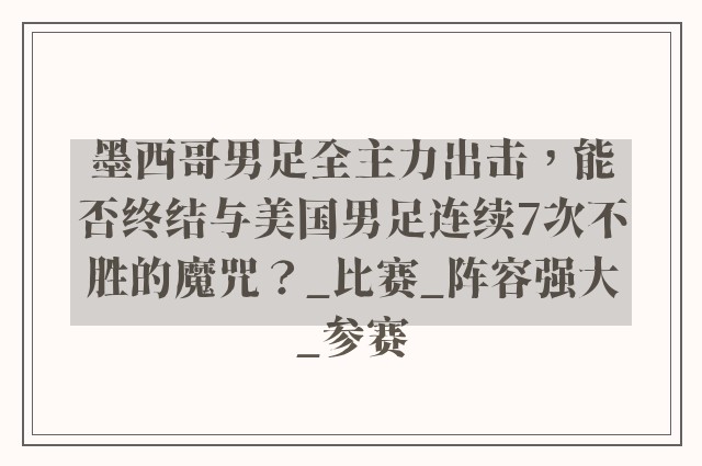 墨西哥男足全主力出击，能否终结与美国男足连续7次不胜的魔咒？_比赛_阵容强大_参赛