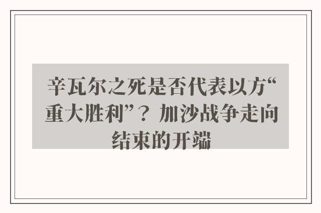 辛瓦尔之死是否代表以方“重大胜利”？ 加沙战争走向结束的开端