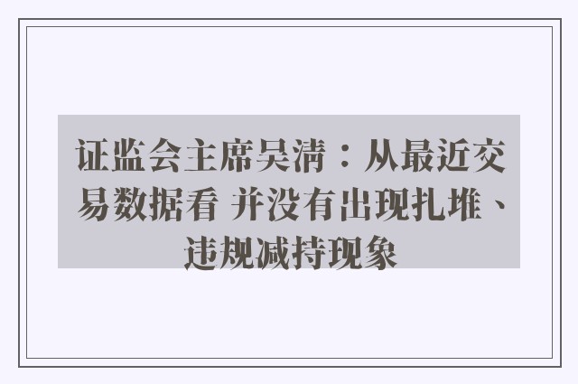 证监会主席吴清：从最近交易数据看 并没有出现扎堆、违规减持现象