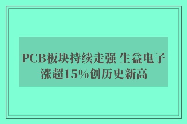 PCB板块持续走强 生益电子涨超15%创历史新高