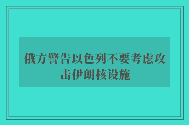 俄方警告以色列不要考虑攻击伊朗核设施