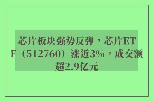 芯片板块强势反弹，芯片ETF（512760）涨近3%，成交额超2.9亿元