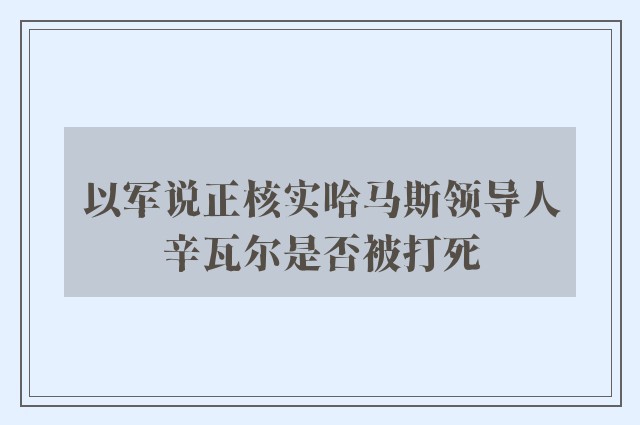 以军说正核实哈马斯领导人辛瓦尔是否被打死