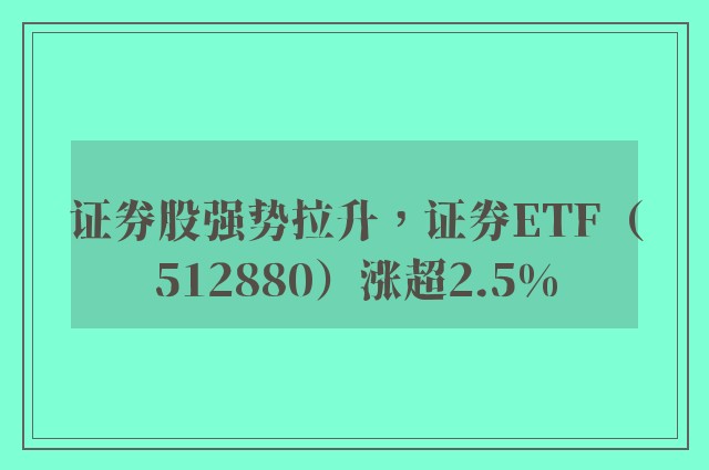 证券股强势拉升，证券ETF（512880）涨超2.5%