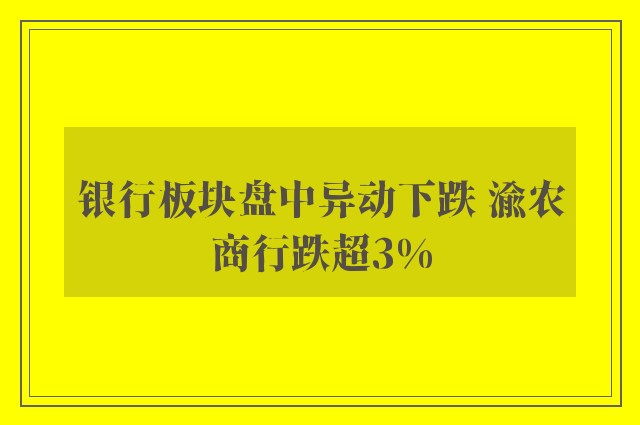 银行板块盘中异动下跌 渝农商行跌超3%