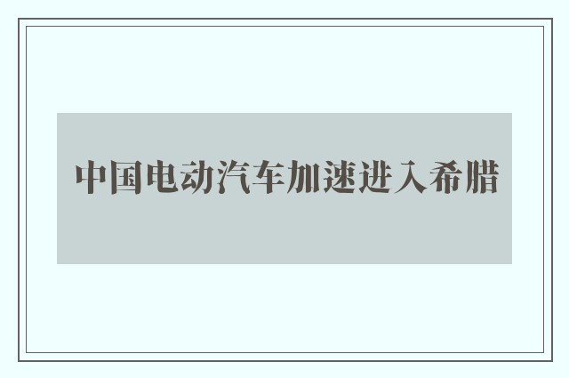 中国电动汽车加速进入希腊