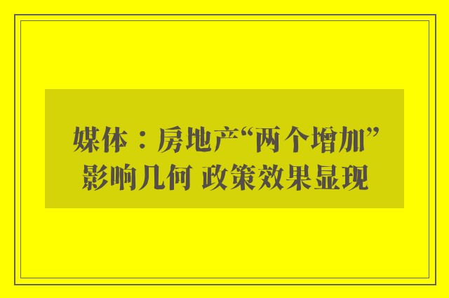 媒体：房地产“两个增加”影响几何 政策效果显现