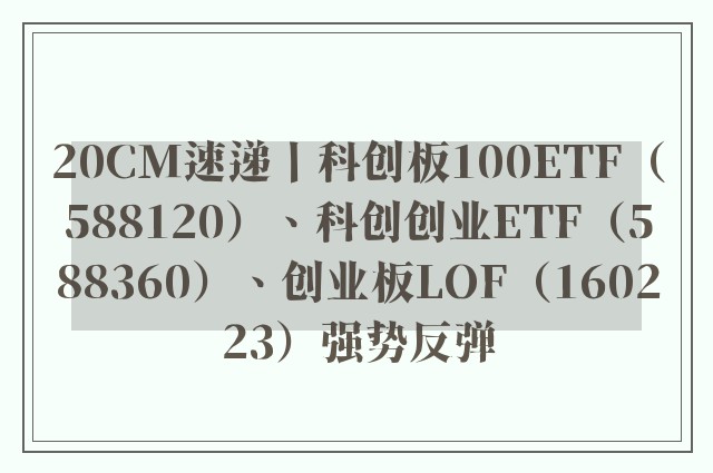 20CM速递丨科创板100ETF（588120）、科创创业ETF（588360）、创业板LOF（160223）强势反弹