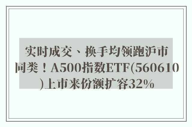 实时成交、换手均领跑沪市同类！A500指数ETF(560610)上市来份额扩容32%