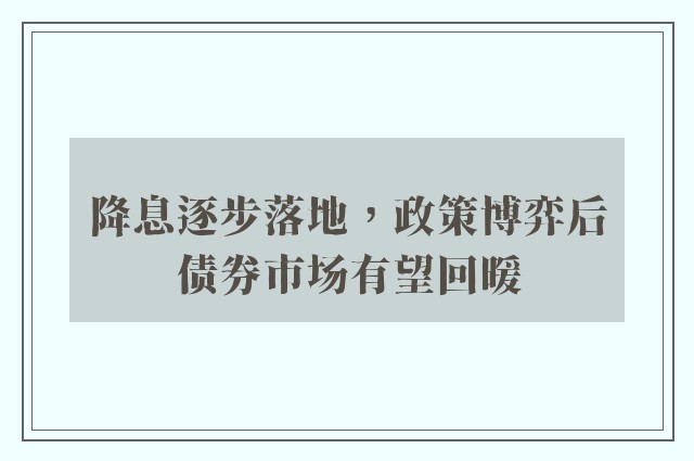 降息逐步落地，政策博弈后债券市场有望回暖