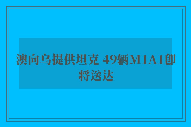 澳向乌提供坦克 49辆M1A1即将送达