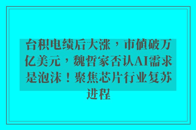 台积电绩后大涨，市值破万亿美元，魏哲家否认AI需求是泡沫！聚焦芯片行业复苏进程