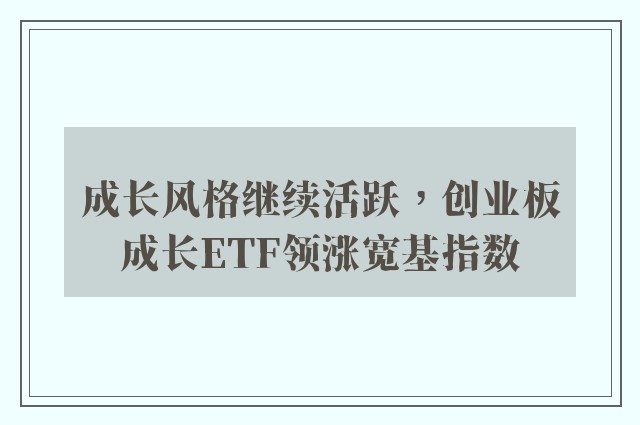 成长风格继续活跃，创业板成长ETF领涨宽基指数