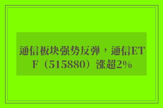 通信板块强势反弹，通信ETF（515880）涨超2%