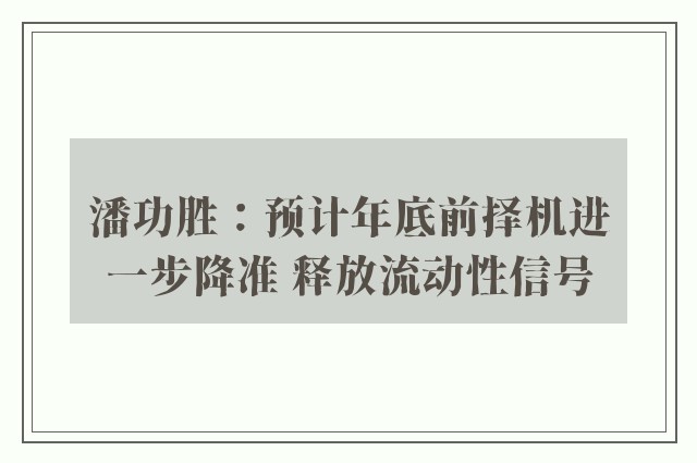 潘功胜：预计年底前择机进一步降准 释放流动性信号