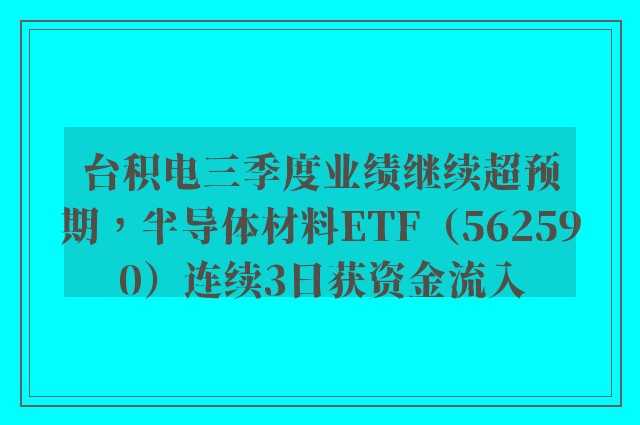 台积电三季度业绩继续超预期，半导体材料ETF（562590）连续3日获资金流入