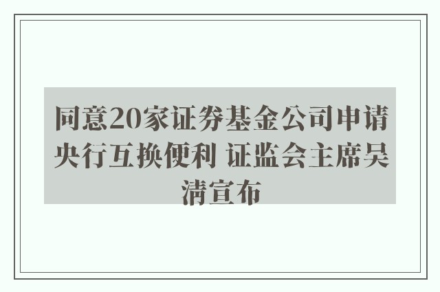 同意20家证券基金公司申请央行互换便利 证监会主席吴清宣布