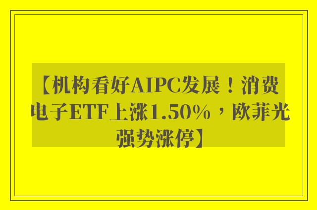 【机构看好AIPC发展！消费电子ETF上涨1.50%，欧菲光强势涨停】