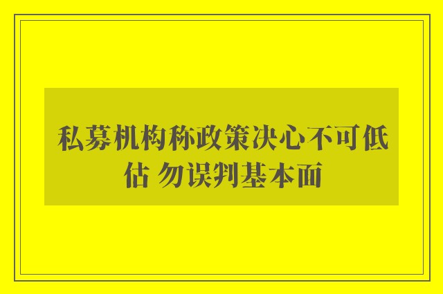 私募机构称政策决心不可低估 勿误判基本面