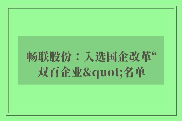 畅联股份：入选国企改革“双百企业"名单