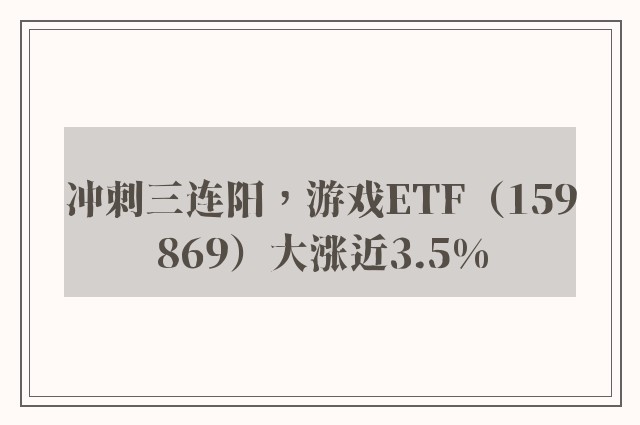 冲刺三连阳，游戏ETF（159869）大涨近3.5%