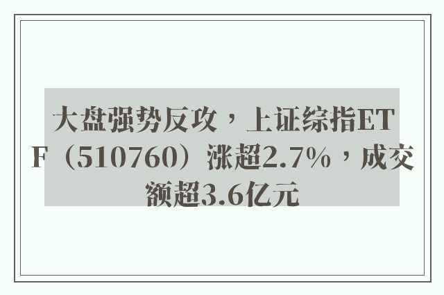 大盘强势反攻，上证综指ETF（510760）涨超2.7%，成交额超3.6亿元