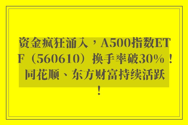 资金疯狂涌入，A500指数ETF（560610）换手率破30%！同花顺、东方财富持续活跃！