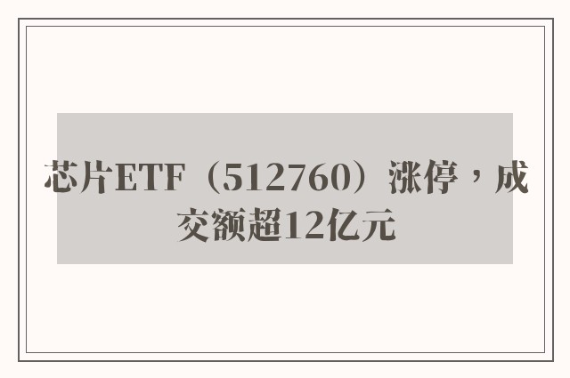 芯片ETF（512760）涨停，成交额超12亿元