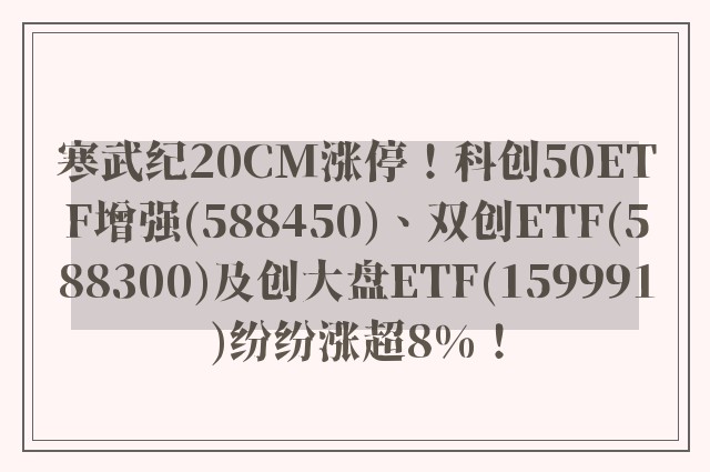 寒武纪20CM涨停！科创50ETF增强(588450)、双创ETF(588300)及创大盘ETF(159991)纷纷涨超8%！