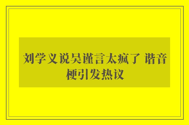 刘学义说吴谨言太疯了 谐音梗引发热议