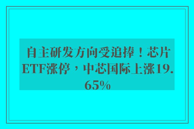 自主研发方向受追捧！芯片ETF涨停，中芯国际上涨19.65%