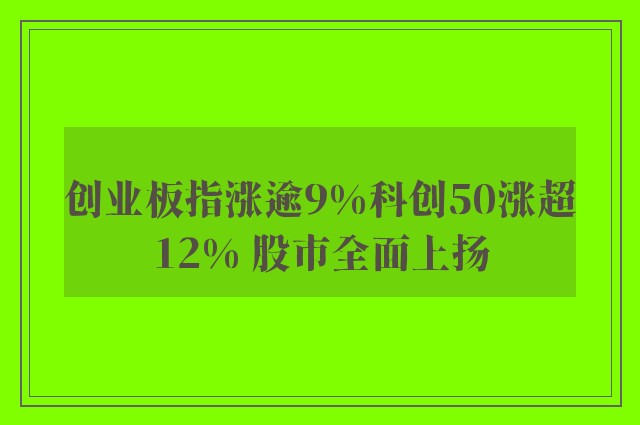 创业板指涨逾9%科创50涨超12% 股市全面上扬