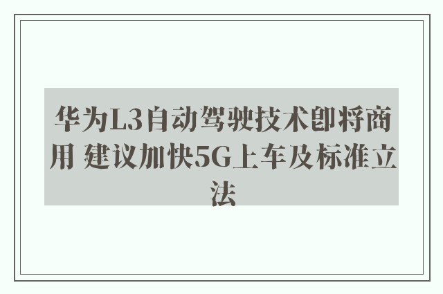 华为L3自动驾驶技术即将商用 建议加快5G上车及标准立法