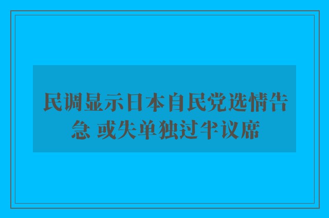 民调显示日本自民党选情告急 或失单独过半议席