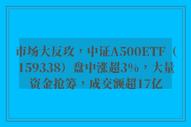 市场大反攻，中证A500ETF（159338）盘中涨超3%，大量资金抢筹，成交额超17亿