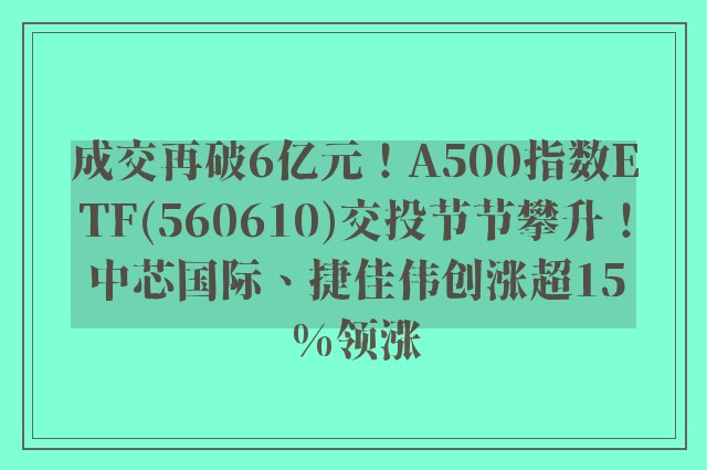 成交再破6亿元！A500指数ETF(560610)交投节节攀升！中芯国际、捷佳伟创涨超15%领涨