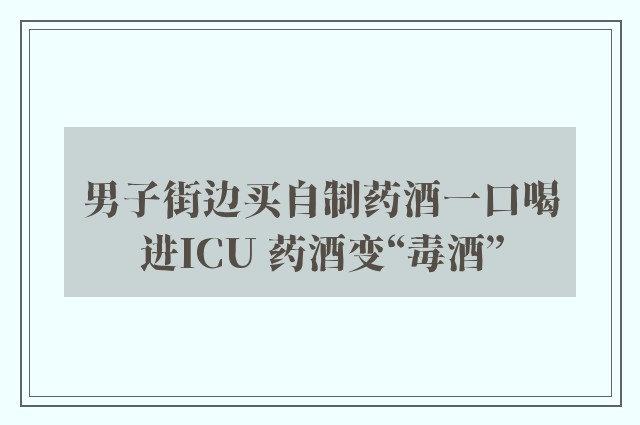 男子街边买自制药酒一口喝进ICU 药酒变“毒酒”