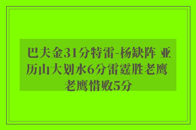 巴夫金31分特雷-杨缺阵 亚历山大划水6分雷霆胜老鹰 老鹰惜败5分