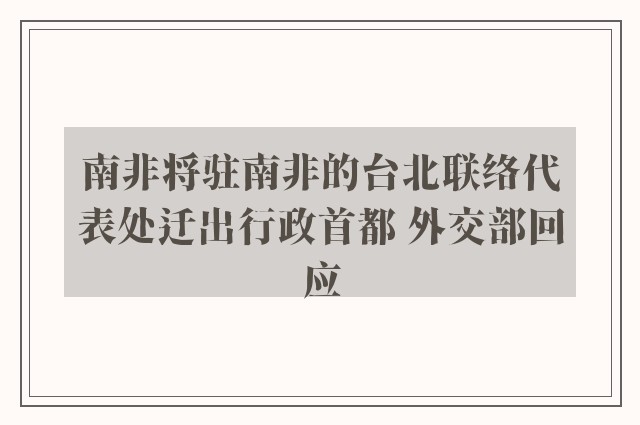 南非将驻南非的台北联络代表处迁出行政首都 外交部回应