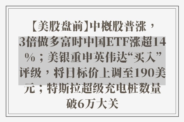 【美股盘前】中概股普涨，3倍做多富时中国ETF涨超14%；美银重申英伟达“买入”评级，将目标价上调至190美元；特斯拉超级充电桩数量破6万大关