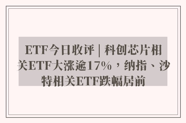 ETF今日收评 | 科创芯片相关ETF大涨逾17%，纳指、沙特相关ETF跌幅居前