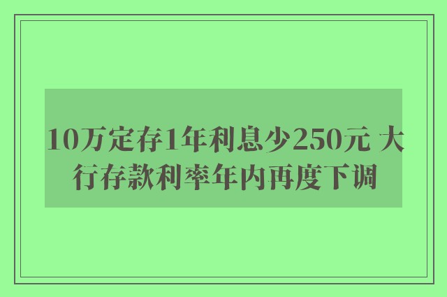 10万定存1年利息少250元 大行存款利率年内再度下调