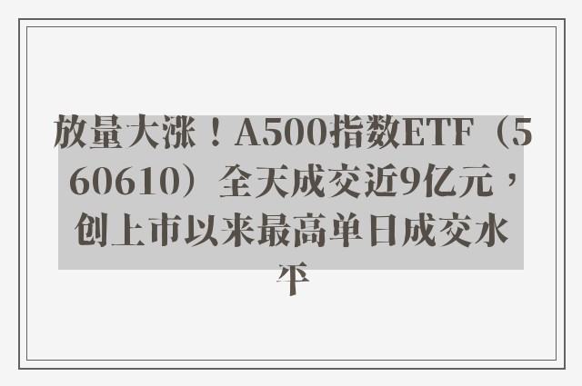 放量大涨！A500指数ETF（560610）全天成交近9亿元，创上市以来最高单日成交水平