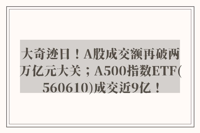 大奇迹日！A股成交额再破两万亿元大关；A500指数ETF(560610)成交近9亿！