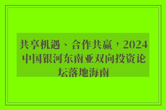 共享机遇、合作共赢，2024中国银河东南亚双向投资论坛落地海南