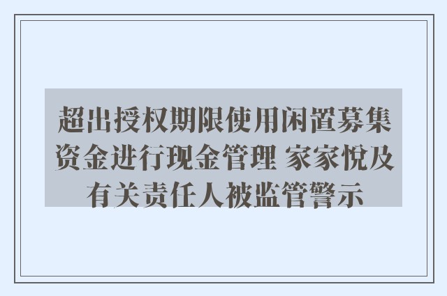 超出授权期限使用闲置募集资金进行现金管理 家家悦及有关责任人被监管警示